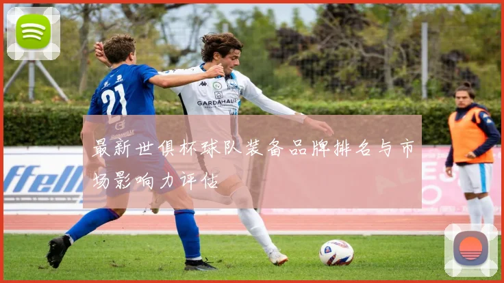 最新世俱杯球队装备品牌排名与市场影响力评估
