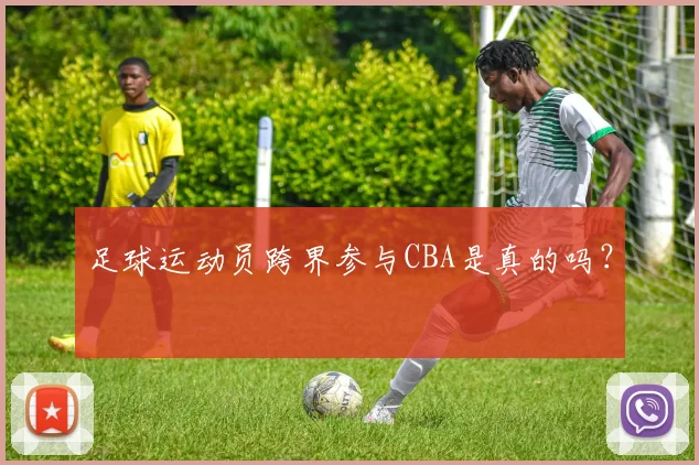 足球运动员跨界参与CBA是真的吗？