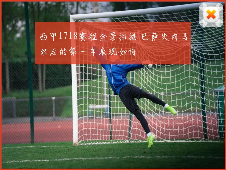 西甲1718赛程全景扫描 巴萨失内马尔后的第一年表现如何