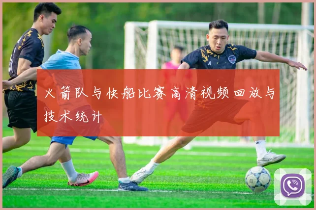 火箭队与快船比赛高清视频回放与技术统计