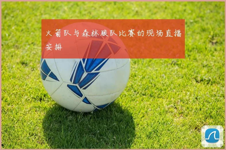 火箭队与森林狼队比赛的现场直播安排