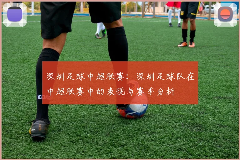 深圳足球中超联赛：深圳足球队在中超联赛中的表现与赛季分析