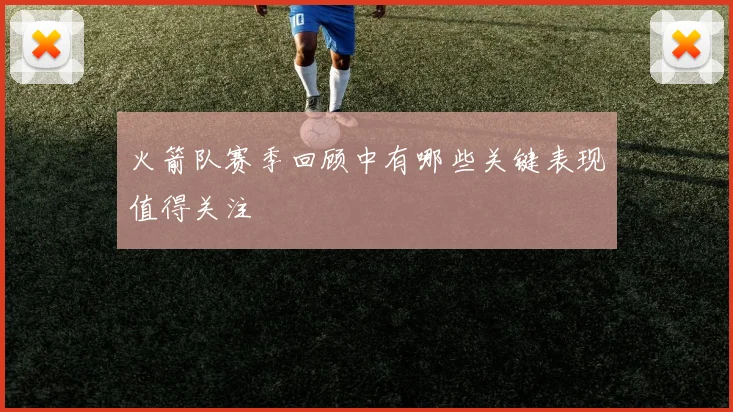 火箭队赛季回顾中有哪些关键表现值得关注