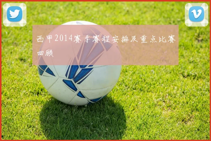 西甲2014赛季赛程安排及重点比赛回顾