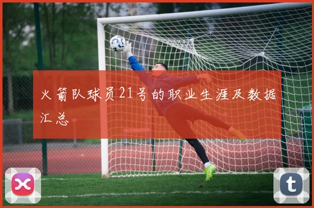 火箭队球员21号的职业生涯及数据汇总