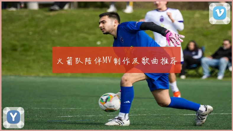 火箭队陪伴MV制作及歌曲推荐