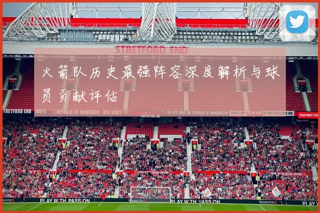 火箭队历史最强阵容深度解析与球员贡献评估